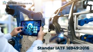 Standar IATF 16949:2016 Mengarahkan Industri Otomotif Menuju Improvement