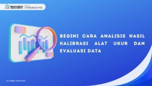 Begini Cara Analisis Hasil Kalibrasi Alat Ukur dan Evaluasi Data