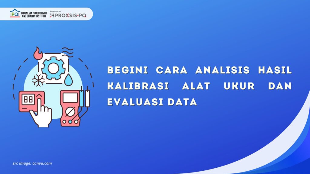 Cara Analisis Hasil Kalibrasi Alat Ukur dan Evaluasi Data