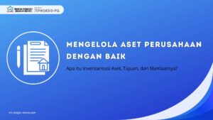 Mengelola Aset Perusahaan dengan Baik: Apa Itu Inventarisasi Aset, Tujuan, dan Manfaatnya?