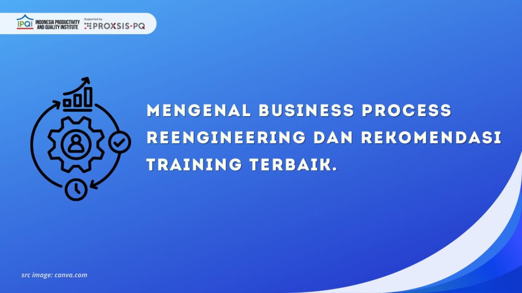 Mengenal Business Process Reengineering dan Rekomendasi Training Terbaik